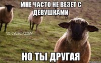 Мне часто не везет с девушками Но ты другая