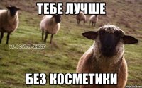 тебе лучше без косметики