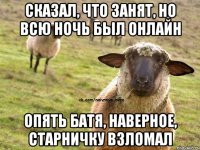 сказал, что занят, но всю ночь был онлайн опять батя, наверное, старничку взломал