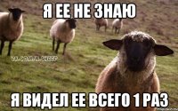 я ее не знаю я видел ее всего 1 раз