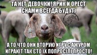 Та нет девочки! Ярик и Орест снами всегда будут) А то что они вторую игру с ажуром играют так єто іх попросілі просто!