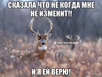 СКАЗАЛА ЧТО НЕ КОГДА МНЕ НЕ ИЗМЕНИТ!! И Я ЕЙ ВЕРЮ!