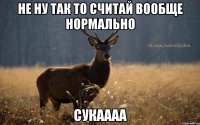 не ну так то считай вообще нормально сукаааа