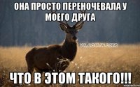 Она просто переночевала у моего друга Что в этом такого!!!