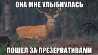 она мне улыбнулась пошел за презервативами