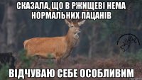 СКАЗАЛА, ЩО В РЖИЩЕВІ НЕМА НОРМАЛЬНИХ ПАЦАНІВ ВІДЧУВАЮ СЕБЕ ОСОБЛИВИМ