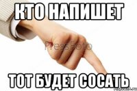 Кто напишет Тот будет сосать