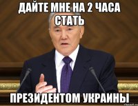 Дайте мне на 2 часа стать президентом украины
