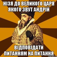 нізя до Великого Царя якого звут Андрій відповідати питанням на питання