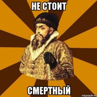 не стоит смертный