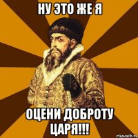 ну это же я оцени доброту царя!!!