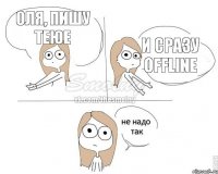 Оля, пишу теюе И сразу offline