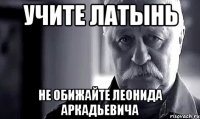 Учите латынь Не обижайте Леонида Аркадьевича