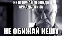 Не огорчай Леонида Аркадьевича Не обижай Кешу