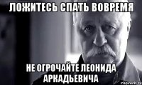 Ложитесь спать вовремя не огрочайте Леонида Аркадьевича