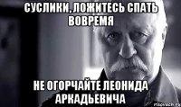 Суслики, ложитесь спать вовремя не огорчайте Леонида Аркадьевича