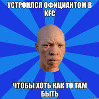 устроился официантом в KFC чтобы хоть как то там быть