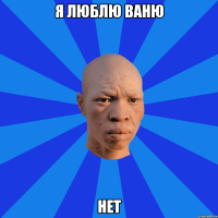 я люблю ваню нет