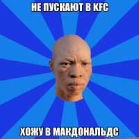 не пускают в KFC хожу в Макдональдс