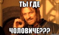 ты где чоловиче???