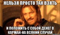 Нельзя просто так взять И положить с собой денег в карман-на всякий случай