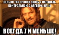 Нельзя так просто взять и написать контрольною з алгебры на 10 Всегда 7 и меньше!