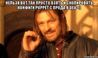 нельзя вот так просто взять и скопировать конфиги puppet с прода в dev =) 