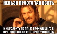 нельзя просто так взять и не ударить по плечу проходящего в противоположную сторону человека