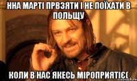 Нна марті првзяти і не поїхати в Польщу коли в нас якесь Міроприятіє(