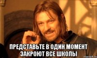  Представьте в один момент закроют все школы