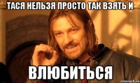 Тася нельзя просто так взять и ВЛЮБИТЬСЯ