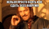 НЕЛЬЗЯ ПРОСТО ВЗЯТЬ И НЕ СДАТЬ ЭССЕ ВОВРЕМЯ 