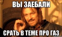 ВЫ ЗАЕБАЛИ СРАТЬ В ТЕМЕ ПРО ГАЗ