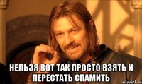  Нельзя вот так просто взять и перестать спамить