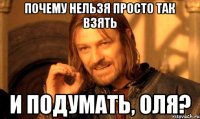 Почему нельзя просто так взять и подумать, Оля?