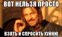 вот нельзя просто взять и спросить хуйню