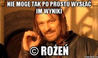 Nie mogę tak po prostu wysłać im wyniki © Rożeń