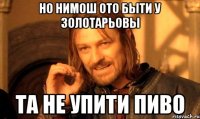 но нимош ото быти у Золотарьовы та не упити пиво
