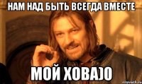 нам над быть всегда вместе мой хова)0