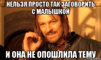 нельзя просто так заговорить с малышкой и она не опошлила тему