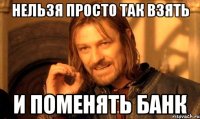 Нельзя просто так взять и поменять банк