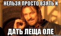 нельзя просто взять и дать леща оле