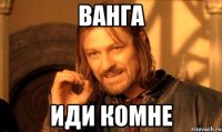 Ванга Иди комне
