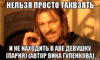 Нельзя просто таквзять и не находить в аве девушку (парня) (Автор Вика Гуленкова)