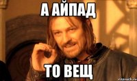 а айпад то вещ
