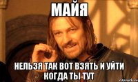 Майя Нельзя так вот взять и уйти когда ты тут