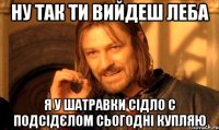нУ ТАК ТИ ВИЙДЕШ ЛЕБА я у Шатравки сідло с подсідєлом сьогодні купляю
