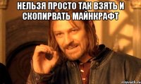 нельзя просто так взять и скопирвать майнкрафт 