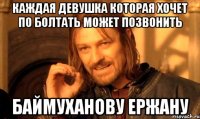 каждая девушка которая хочет по болтать может позвонить Баймуханову Ержану