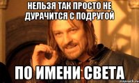 Нельзя так просто не дурачится с подругой По имени света